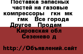 Поставка запасных частей на газовые компрессоры 10гкн, мк-8,10 гмк - Все города Другое » Продам   . Кировская обл.,Сезенево д.